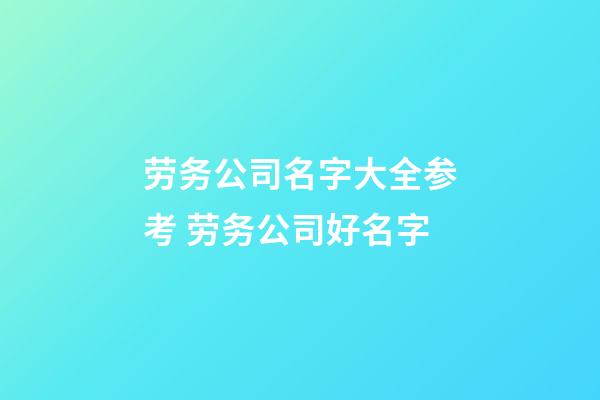 劳务公司名字大全参考 劳务公司好名字-第1张-公司起名-玄机派